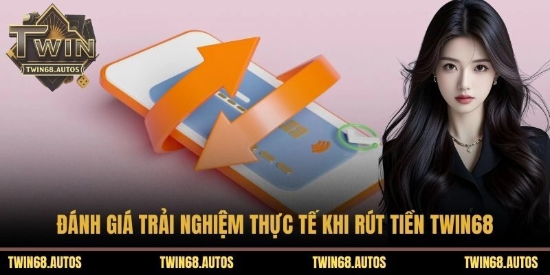 Đánh giá trải nghiệm thực tế khi rút tiền TWIN68