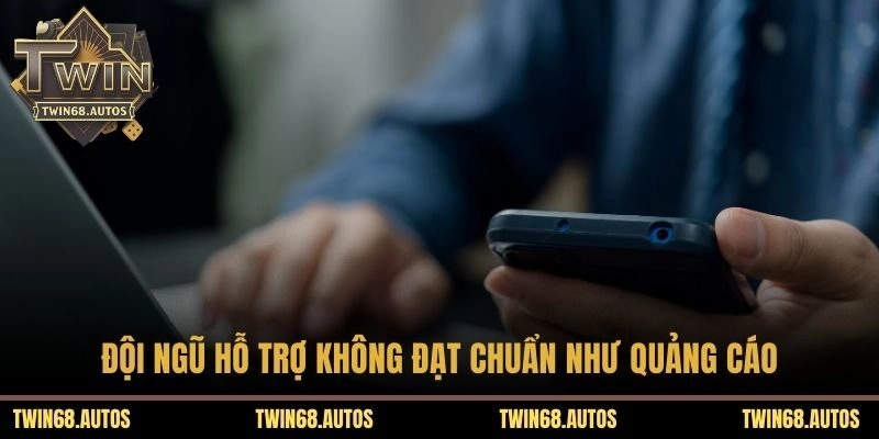 Đội ngũ hỗ trợ không đạt chuẩn như quảng cáo