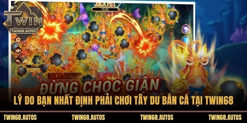 Lý do bạn nhất định phải chơi tây du bắn cá tại TWIN68 