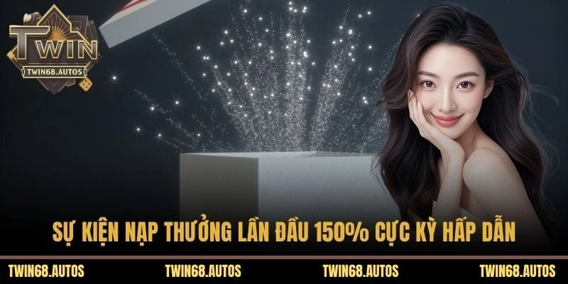 Sự kiện nạp thưởng lần đầu 150% cực kỳ hấp dẫn