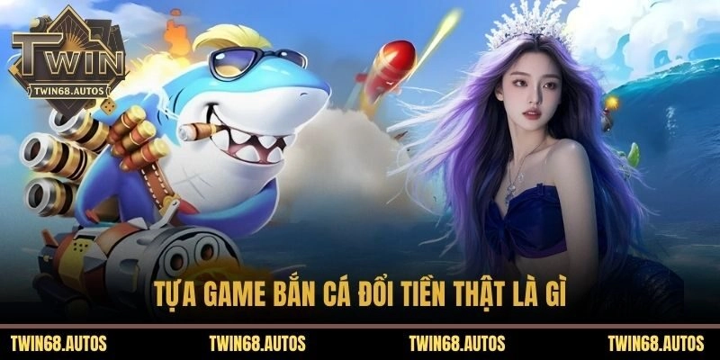 Tựa game bắn cá đổi tiền thật là gì