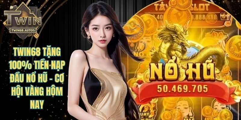 TWIN68 Tặng 100% Tiền Nạp Đầu Nổ Hũ - Cơ Hội Vàng Hôm Nay